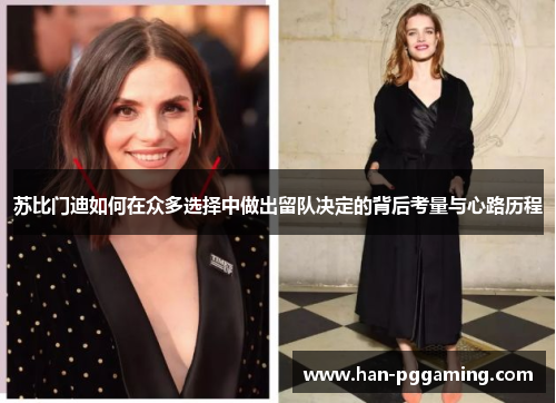 苏比门迪如何在众多选择中做出留队决定的背后考量与心路历程