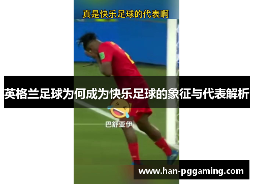英格兰足球为何成为快乐足球的象征与代表解析