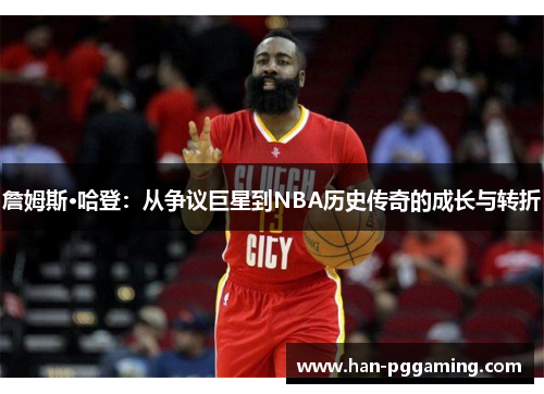 詹姆斯·哈登：从争议巨星到NBA历史传奇的成长与转折