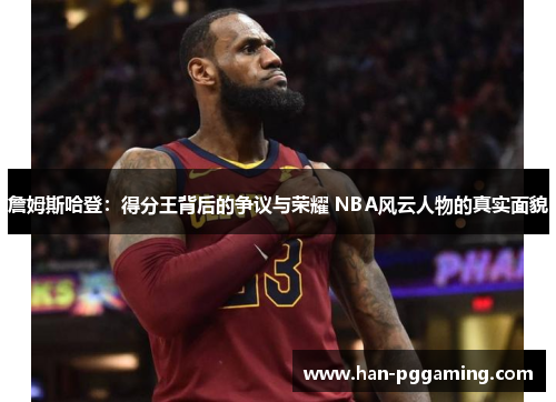 詹姆斯哈登：得分王背后的争议与荣耀 NBA风云人物的真实面貌
