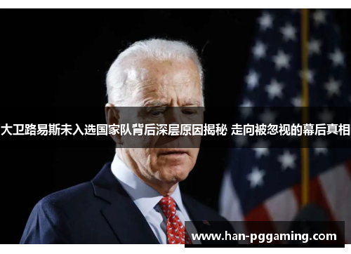 大卫路易斯未入选国家队背后深层原因揭秘 走向被忽视的幕后真相