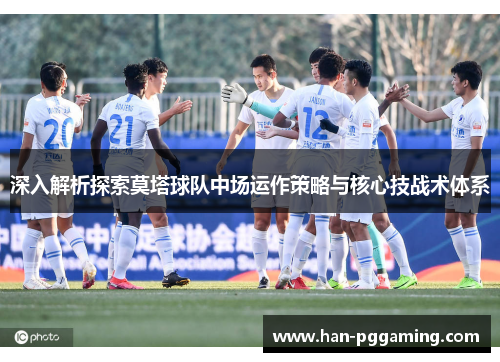 深入解析探索莫塔球队中场运作策略与核心技战术体系