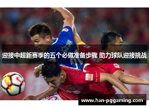 迎接中超新赛季的五个必做准备步骤 助力球队迎接挑战