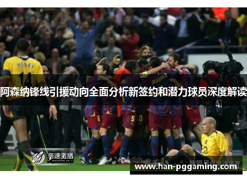 阿森纳锋线引援动向全面分析新签约和潜力球员深度解读