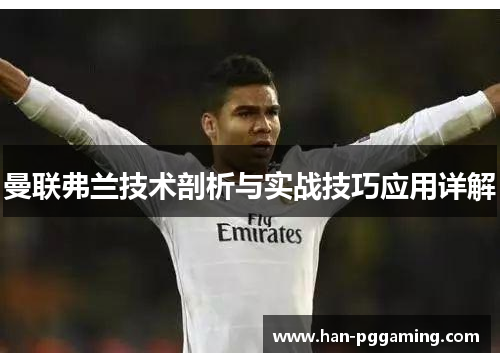 曼联弗兰技术剖析与实战技巧应用详解