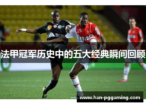 法甲冠军历史中的五大经典瞬间回顾