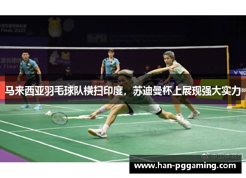 马来西亚羽毛球队横扫印度，苏迪曼杯上展现强大实力