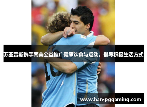 苏亚雷斯携手南美公益推广健康饮食与运动，倡导积极生活方式