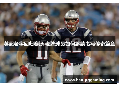 英超老将回归赛场 老牌球员如何继续书写传奇篇章