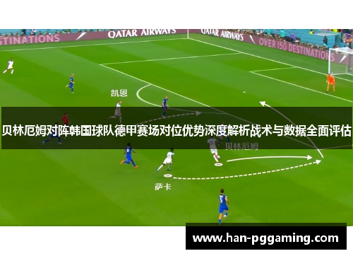 贝林厄姆对阵韩国球队德甲赛场对位优势深度解析战术与数据全面评估