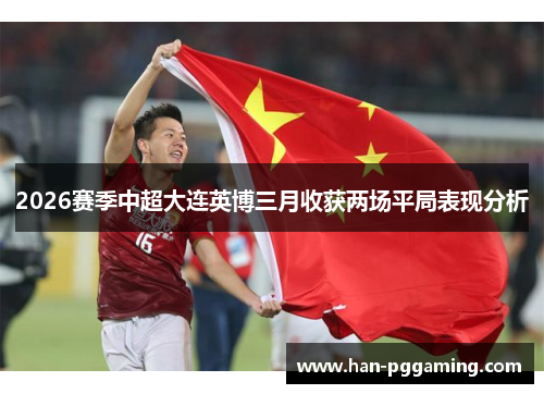2026赛季中超大连英博三月收获两场平局表现分析