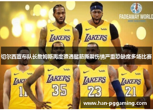 切尔西宣布队长詹姆斯再度遭遇腿筋撕裂伤情严重恐缺席多场比赛