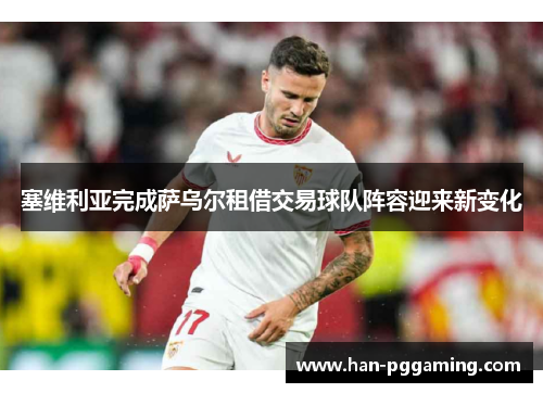 塞维利亚完成萨乌尔租借交易球队阵容迎来新变化