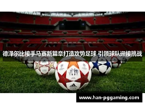 德泽尔比接手马赛新篇章打造攻势足球 引领球队迎接挑战