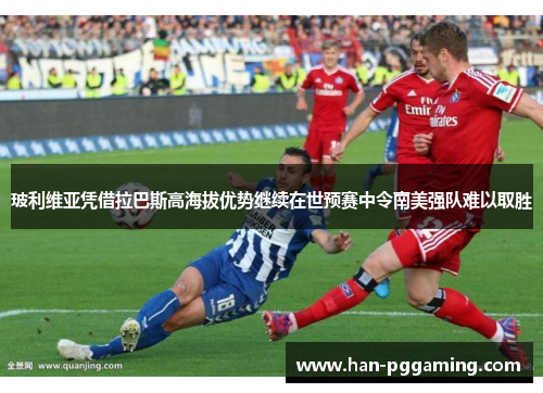 玻利维亚凭借拉巴斯高海拔优势继续在世预赛中令南美强队难以取胜