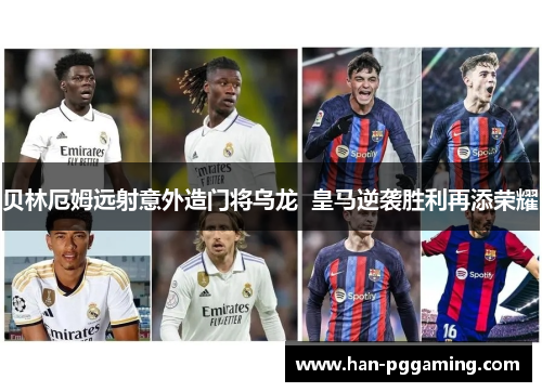 贝林厄姆远射意外造门将乌龙  皇马逆袭胜利再添荣耀