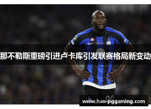 那不勒斯重磅引进卢卡库引发联赛格局新变动